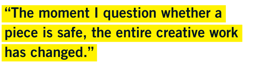 “The moment I question whether a piece is safe, the entire creative work has changed.”