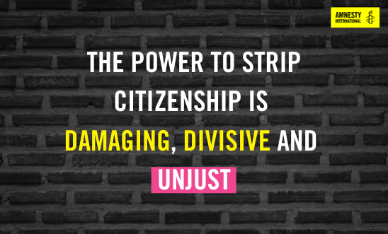Background is a black brick wall. Text reads "The power to strip citizenship is damaging, divisive, and unjust." amnesty logo sits top right Background is a black brick wall. Text reads "The power to strip citizenship is damaging, divisive, and unjust." amnesty logo sits top right